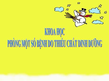 Bài giảng Khoa học 4 - Bài: Phòng 1 số bệnh do thiếu chất dinh dưỡng