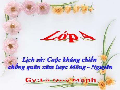 Bài giảng Lịch sử và Địa lí Lớp 4 - Bài: Cuộc kháng chiến chống quân xâm lược Mông-Nguyên - Lã Quý Mạnh