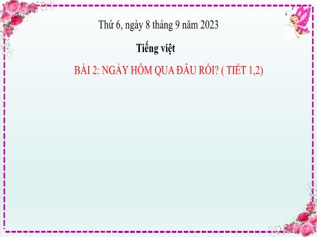 Bài giảng Tiếng Việt Lớp 2 (Đọc) Sách Kết nối tri thức - Bài 2: Ngày hôm qua đầu rồi? (Tiết 1+2) - Năm học 2023-2024
