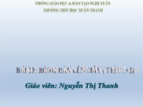 Bài giảng Tiếng Việt Lớp 2 (Đọc) Sách Kết nối tri thức - Bài 23: Rồng rắn lên mây (Tiết 1+2) - Nguyễn Thị Thanh