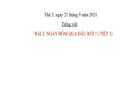 Bài giảng Tiếng Việt Lớp 2 (Kết nối tri thức) - Bài 2: Ngày hôm qua đâu rồi? (Tiết 3) - Năm học 2021-2022