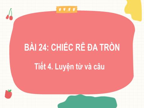 Bài giảng Tiếng Việt Lớp 2 (Luyện từ và câu) Sách Kết nối tri thức - Bài 24: Chiếc rễ đa tròn (Tiết 4) - Năm học 2022-2023