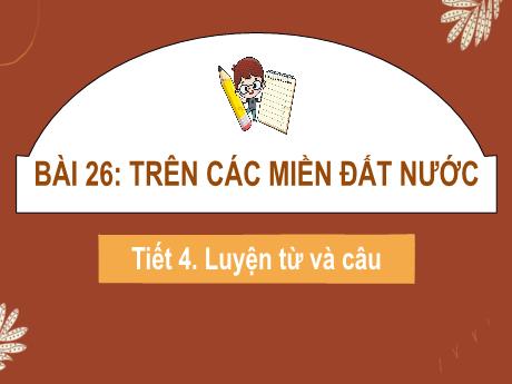 Bài giảng Tiếng Việt Lớp 2 (Luyện từ và câu) Sách Kết nối tri thức - Bài 26: Trên các miền đất nước (Tiết 4) - Năm học 2022-2023