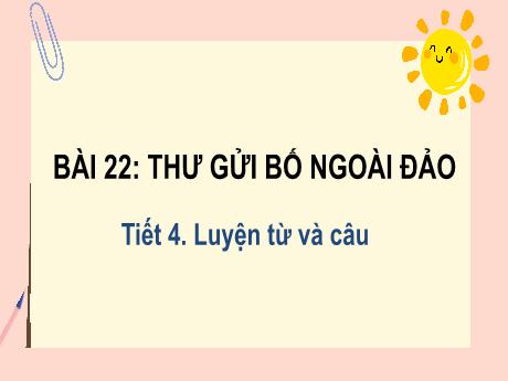 Bài giảng Tiếng Việt Lớp 2 (Luyện từ và câu) Sách Kết nối tri thức - Bài 22: Thư gửi bố ngoài đảo (Tiết 4) - Năm học 2022-2023