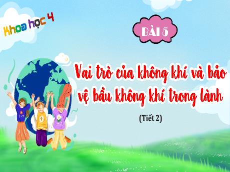 Bài giảng Khoa học Lớp 4 - Bài 5: Vai trò của không khí và bảo vệ bầu không khí trong lành (Tiết 2)