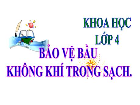 Bài giảng Khoa học Lớp 4 - Bài: Bảo vệ bầu không khí trong sạch - Năm học 2022-2023