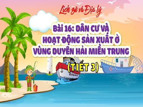Bài giảng Lịch sử và Địa lí Lớp 4 (Kết nối tri thức) - Bài 16: Dân cư và hoạt dộng sản xuất ở vùng Duyên hải miền Trung (Tiết 3)