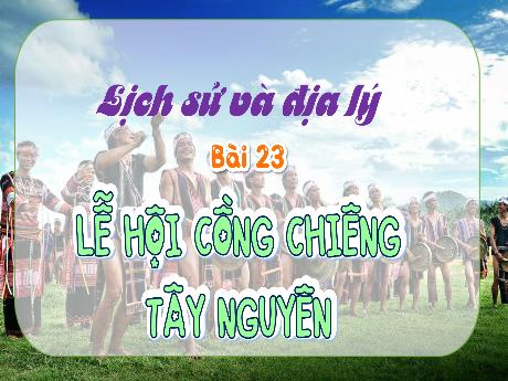 Bài giảng Lịch sử và Địa lí Lớp 4 (Kết nối tri thức) - Bài 23: Lễ hội cồng chiêng Tây Nguyên