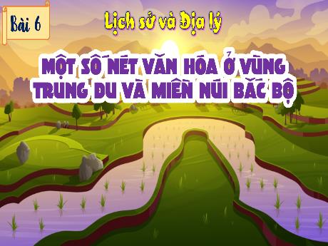 Bài giảng Lịch sử và Địa lí Lớp 4 (Kết nối tri thức) - Bài 6: Một số nét văn hóa ở vùng Trung du và miền núi Bắc Bộ
