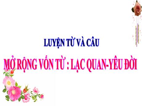Bài giảng Tiếng Việt 4 (Luyện từ và câu) - Bài: Mở rộng vốn từ Lạc quan. Yêu đời - Nguyễn Thị Bích Thủy