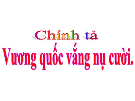 Bài giảng Tiếng Việt Lớp 4 (Chính tả) - Tuần 32, Bài: Vương quốc vắng nụ cười - Năm học 2021-2022 - Nguyễn Thị Bích Thủy