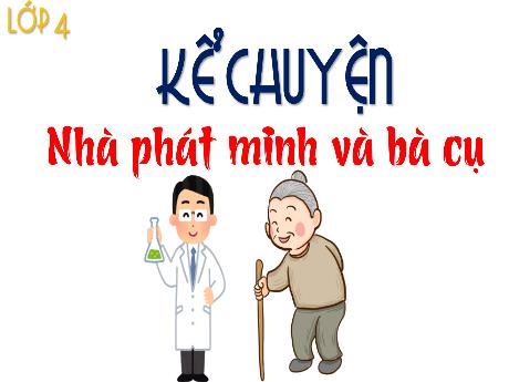 Bài giảng Tiếng Việt Lớp 4 (Kể chuyện) - Bài: Nhà phát minh và bà cụ