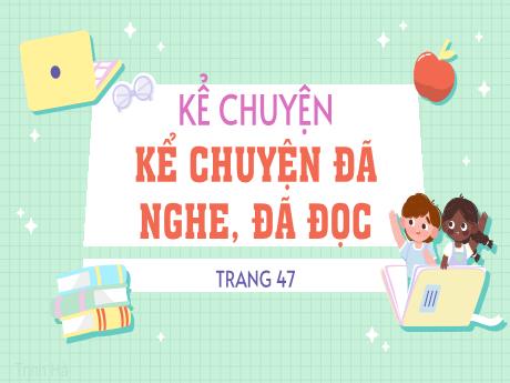 Bài giảng Tiếng Việt Lớp 4 (Kể chuyện) - Tuần 23, Bài: Kể chuyện đã nghe, đã đọc (Trang 47) - Nguyễn Thị Bích Thủy