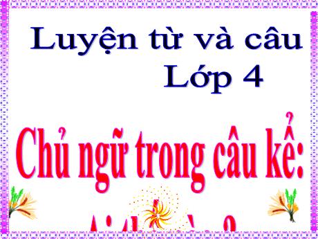 Bài giảng Tiếng Việt Lớp 4 (Luyện từ cà câu) - Tuần 22, Bài: Chủ ngữ trong câu kể Ai thế nào? - Năm học 2021-2022 - Nguyễn Thị Bích Thủy