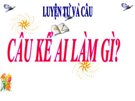 Bài giảng Tiếng Việt Lớp 4 (Luyện từ và câu) - Tuần 17, Bài: Câu kể Ai làm gì? - Nguyễn Thị Bích Thủy