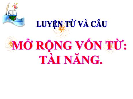Bài giảng Tiếng Việt Lớp 4 (Luyện từ và câu) - Tuần 19, Bài: Mở rộng vốn từ Tài năng - Nguyễn Thị Bích Thủy