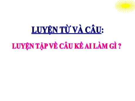 Bài giảng Tiếng Việt Lớp 4 (Luyện từ và câu) - Tuần 20, Bài: Luyện tập về câu kể Ai làm gì? - Nguyễn Thị Bích Thủy