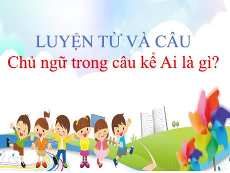 Bài giảng Tiếng Việt Lớp 4 (Luyện từ và câu) - Tuần 25, Bài: Chủ ngữ trong câu kể Ai là gì? - Nguyễn Thị Bích Thủy