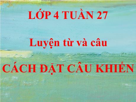Bài giảng Tiếng Việt Lớp 4 (Luyện từ và câu) - Tuần 27, Bài: Cách đặt câu khiến - Năm học 2022-2023 - Nguyễn Thị Bích Thủy