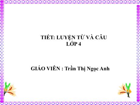 Bài giảng Tiếng Việt Lớp 4 (Luyện từ và câu) - Tuần 31, Bài: Thêm trạng ngữ chỉ nơi chốn cho câu - Năm học 2022-2023 - Trần Thị Ngọc Anh