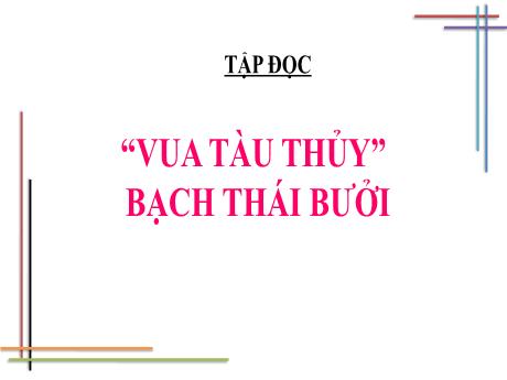 Bài giảng Tiếng Việt Lớp 4 (Tập đọc) - Tuần 12, Bài: Vua tàu thủy Bạch Thái Bưởi - Năm học 2021-2022 - Nguyễn Thị Bích Thủy