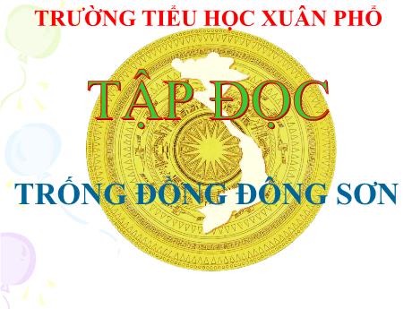 Bài giảng Tiếng Việt Lớp 4 (Tập đọc) - Tuần 20, Bài: Trống dồng Đông Sơn - Trường Tiểu học Xuân Phổ