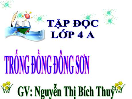 Bài giảng Tiếng Việt Lớp 4 (Tập đọc) - Tuần 20, Bài: Trống dồng Đông Sơn - Năm học 2022-2023 - Nguyễn Thị Bích Thủy