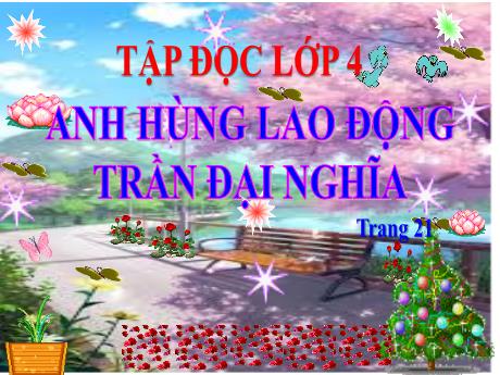 Bài giảng Tiếng Việt Lớp 4 (Tập đọc) - Tuần 21, Bài: Anh hùng lao động Trần Đại Nghĩa (Trang 21) - Nguyễn Thị Bích Thủy