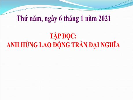 Bài giảng Tiếng Việt Lớp 4 (Tập đọc) - Tuần 21, Bài: Anh hùng lao động Trần Đại Nghĩa - Năm học 2020-2021 - Nguyễn Thị Bích Thủy