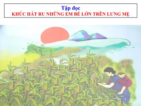 Bài giảng Tiếng Việt Lớp 4 (Tập đọc) - Tuần 23, Bài: Khúc hát ru những em bé lớn trên lưng mẹ - Nguyễn Thị Bích Thủy