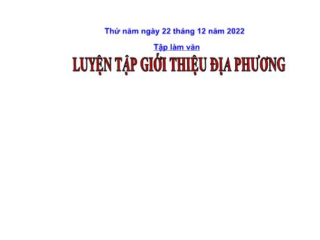 Bài giảng Tiếng Việt Lớp 4 (Tập làm văn) - Bài: Luyện tập giới thiệu địa phương - Năm học 2022-2023 - Nguyễn Thị Bích Thủy