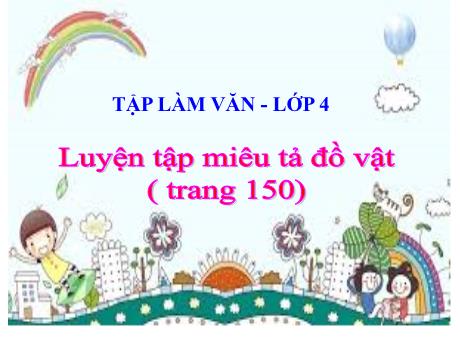 Bài giảng Tiếng Việt Lớp 4 (Tập làm văn) - Bài: Luyện tập miêu tả đồ vật (Trang 150) - Năm học 2021-2022 - Nguyễn Thị Bích Thủy