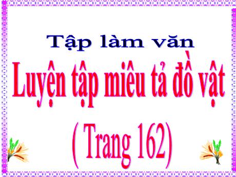 Bài giảng Tiếng Việt Lớp 4 (Tập làm văn) - Bài: Luyện tập miêu tả đò vật (Trang 162) - Nguyễn Thị Bích Thủy