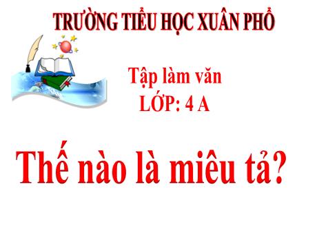 Bài giảng Tiếng Việt Lớp 4 (Tập làm văn) - Tuần 14, Bài: Thế nào là miêu tả? - Trường Tiểu học Xuân Phổ