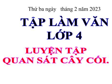 Bài giảng Tiếng Việt Lơp 4 (Tập làm văn) - Tuần 22, Bài: Luyện tập quan sát cây cối - Năm học 2022-2023 - Nguyễn Thị Bích Thủy