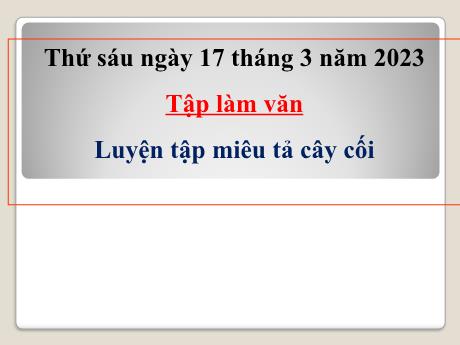 Bài giảng Tiếng Việt Lớp 4 (Tập làm văn) - Tuần 26, Bài: Luyện tập miêu tả cây cối - Năm học 2022-2023 - Nguyễn Thị Bích Thủy