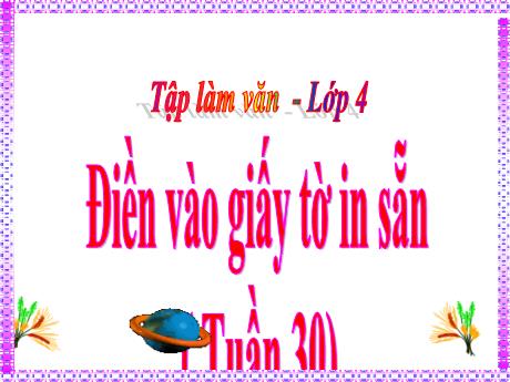 Bài giảng Tiếng Việt Lớp 4 (Tập làm văn) - Tuần 30, Bài: Điền vào giấy tờ in sẵn - Nguyễn Thị Bích Thủy