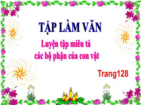 Bài giảng Tiếng Việt Lớp 4 (Tập làm văn) - Tuần 31, Bài: Luyện tập miểu tả các bộ phận của con vật (Trang 128) - Nguyễn Thị Bích Thủy