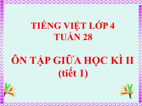Bài giảng Tiếng Việt Lớp 4 - Tuần 28, Bài: Ôn tập giữa học kì II (Tiết 1) - Nguyễn Thị Bích Thủy