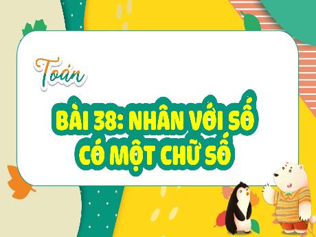 Bài giảng Toán Lớp 4 - Bài 38: Nhân với số có 1 chữ số