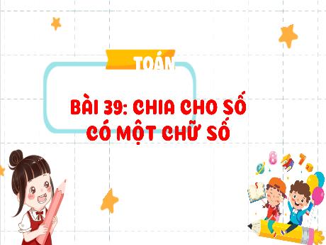 Bài giảng Toán Lớp 4 - Bài 39: Chia cho số có 1 chữ số