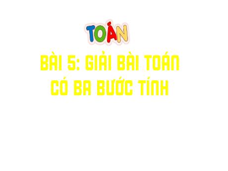 Bài giảng Toán Lớp 4 - Bài 5: Giải bài Toán có 3 bước tính (Tiết 2)