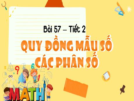 Bài giảng Toán Lớp 4 - Bài 57: Quy đồng mẫu số các phân số (Tiết 2)