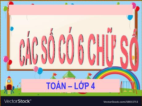 Bài giảng Toán Lớp 4 - Bài: Các số có 6 chữ số - Năm học 2022-2023