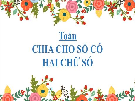 Bài giảng Toán Lớp 4 - Bài: Chia cho số có 2 chữ số - Năm học 2022-2023