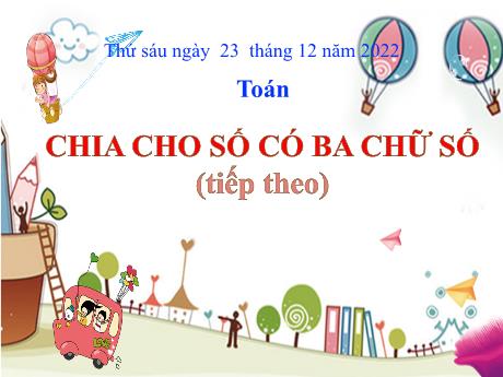 Bài giảng Toán Lớp 4 - Bài: Chia cho số có 3 chữ số (Tiếp theo) - Năm học 2022-2023