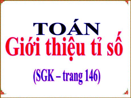 Bài giảng Toán Lớp 4 - Bài: Giới thiệu tỉ số (Trang 146)