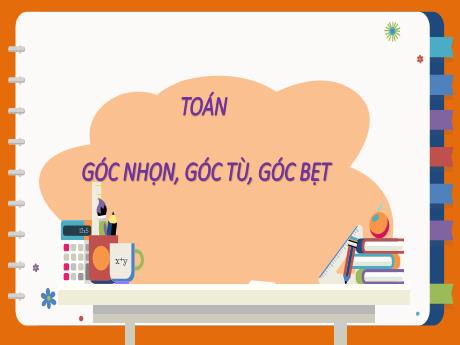 Bài giảng Toán Lớp 4 - Bài: Góc nhọn, góc tù, góc bẹt - Năm học 2022-2023