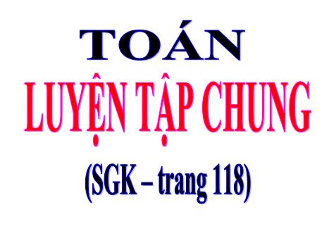 Bài giảng Toán Lớp 4 - Bài: Luyện tập chung (Trang 118)
