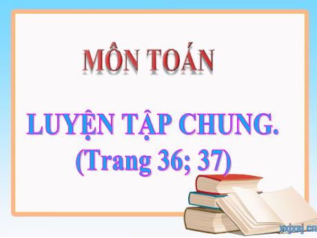 Bài giảng Toán Lớp 4 - Bài: Luyện tập chung (Trang 36+37) - Năm học 2021-2022
